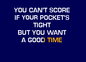 YOU CAN'T SCORE
IF YOUR POCKET'S
TIGHT

BUT YOU WANT
A GOOD TIME