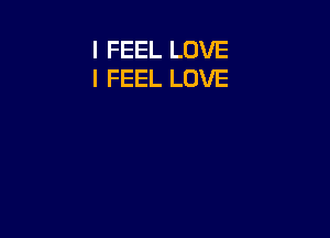 I FEEL LOVE
I FEEL LOVE