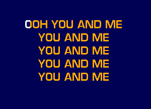 00H YOU AND ME
YOU AND ME
YOU AND ME

YOU AND ME
YOU AND ME