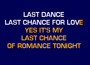 LAST DANCE
LAST CHANCE FOR LOVE
YES ITS MY
LAST CHANCE
OF ROMANCE TONIGHT