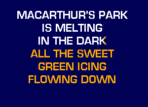 MACARTHUR'S PARK
IS MELTING
IN THE DARK
ALL THE SWEET
GREEN ICING
FLOUVING DOWN

g