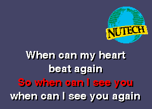 when can I see you
when can I see you again