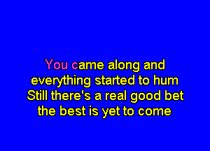 You came along and
everything started to hum
Still there's a real good bet
the best is yet to come

g