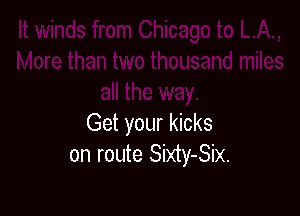 Get your kicks
on route Sixty-Six.