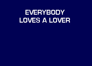 EVERYBODY
LOVES A LOVER