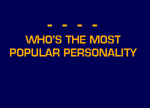 WHO'S THE MOST
POPULAR PERSONALITY