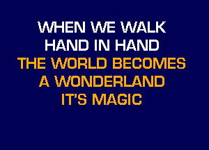 WHEN WE WALK
HAND IN HAND
THE WORLD BECOMES
A WONDERLAND
ITS MAGIC