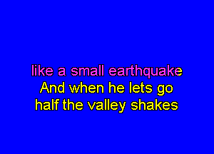 like a small earthquake

And when he lets go
half the valley shakes