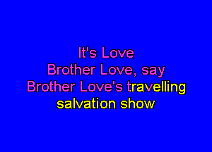 It's Love
Brother Love, say

Brother Love's travelling
salvation show