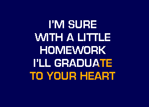 I'M SURE
WTH A LI'ITLE
HOMEWORK

I'LL GRADUATE
TO YOUR HEART