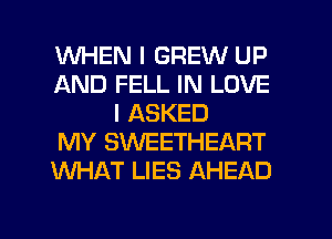 WHEN I GREW UP
AND FELL IN LOVE
l ASKED
MY SW'EETHEART
KNHAT LIES AHEAD

g
