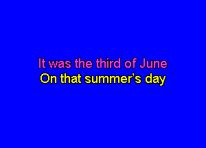 It was the third of June

On that summer's day