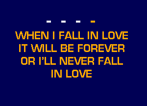 WHEN I FALL IN LOVE
IT WILL BE FOREVER
0R I'LL NEVER FALL

IN LOVE