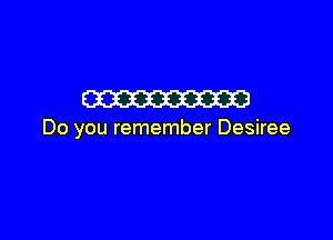 m

Do you remember Desiree