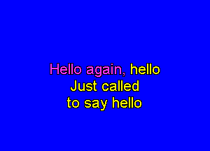 Hello again, hello

Just called
to say hello