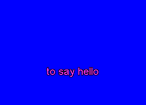 to say hello