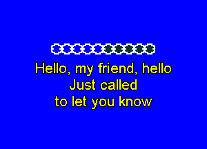 W

Hello, my friend, hello

Just called
to let you know