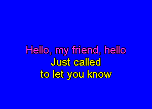 Hello, my friend, hello

Just called
to let you know