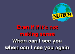When can I see you
when can I see you again