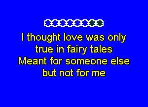 W

I thought love was only
true in fairy tales
Meant for someone else
but not for me

Q