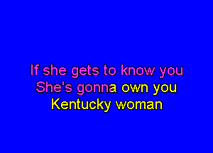 If she gets to know you

She's gonna own you
Kentucky woman