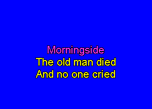 Morningside

The old man died
And no one cried