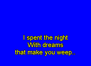 I spent the night
With dreams
that make you weep..