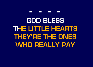 GOD BLESS
THE LITTLE HEARTS
THEY'RE THE ONES
WHO REALLY PAY