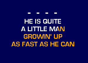 HE IS QUITE
A LI'I'I'LE MAN

GROWN' UP
AS FAST AS HE CAN