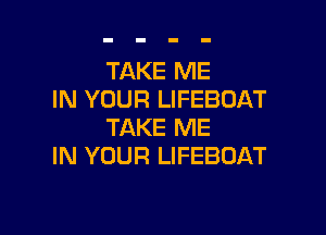 TAKE ME
IN YOUR LIFEBOAT

TAKE ME
IN YOUR LIFEBOAT