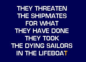 THEY THREATEN
THE SHIPMATES
FOR WHAT
THEY HAVE DONE
THEY TOOK
THE DYING SAILORS
IN THE LIFEBOAT