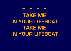 TAKE ME
IN YOUR LIFEBOAT

TAKE ME
IN YOUR LIFEBOAT