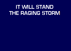 IT WILL STAND
THE RAGING STORM