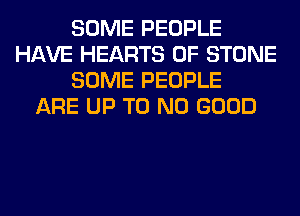 SOME PEOPLE
HAVE HEARTS 0F STONE
SOME PEOPLE
ARE UP T0 NO GOOD