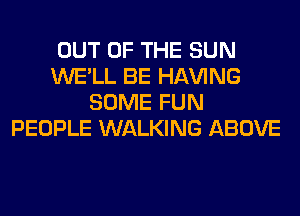 OUT OF THE SUN
WE'LL BE Hl-W'ING
SOME FUN
PEOPLE WALKING ABOVE