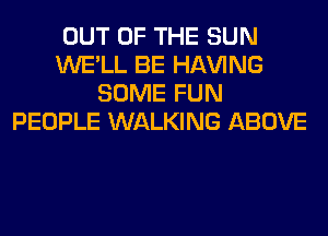 OUT OF THE SUN
WE'LL BE Hl-W'ING
SOME FUN
PEOPLE WALKING ABOVE