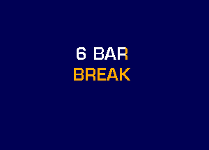 6 BAR
BREAK