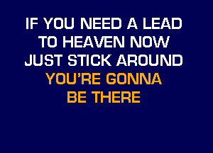 IF YOU NEED A LEAD
TO HEAVEN NOW
JUST STICK AROUND
YOURE GONNA
BE THERE