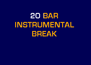 20 BAR
INSTRUMENTAL

BREAK