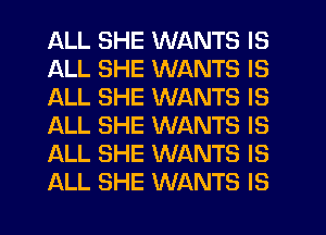 ALL SHE WANTS IS
ALL SHE WANTS IS
ALL SHE WANTS IS
ALL SHE WANTS IS
ALL SHE WANTS IS
ALL SHE WANTS IS