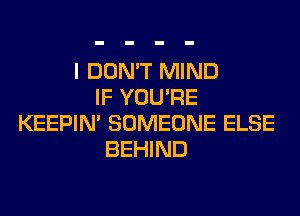 I DON'T MIND
IF YOU'RE
KEEPIN' SOMEONE ELSE
BEHIND