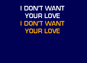 I DON'T WANT
YOUR LOVE

I DON'T WANT
YOUR LOVE