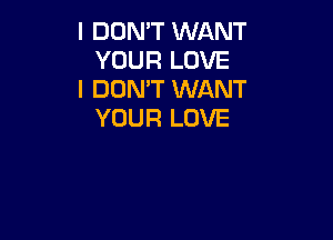 I DON'T WANT
YOUR LOVE

I DON'T WANT
YOUR LOVE