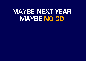 MAYBE NEXT YEAR
MAYBE N0 (30