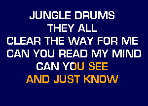 JUNGLE DRUMS
THEY ALL
CLEAR THE WAY FOR ME
CAN YOU READ MY MIND
CAN YOU SEE
AND JUST KNOW