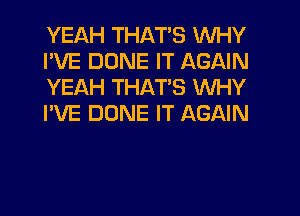 YEAH THATS WHY
I'VE DUNE IT AGAIN
YEAH THATS WHY
I'VE DUNE IT AGAIN