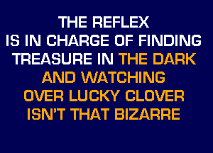 THE REFLEX
IS IN CHARGE OF FINDING
TREASURE IN THE DARK
AND WATCHING
OVER LUCKY CLOVER
ISN'T THAT BIZARRE
