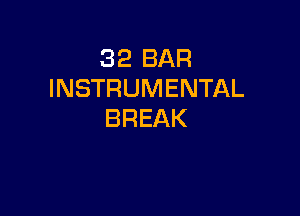 32 BAR
INSTRUMENTAL

BREAK