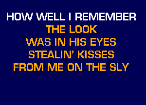 HOW WELL I REMEMBER
THE LOOK
WAS IN HIS EYES
STEALIM KISSES
FROM ME ON THE SLY