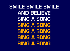 SMILE SMILE SMILE
AND BELIEVE
SING A SONG
SING A SONG
SING A SONG
SING A SONG
SING A SONG